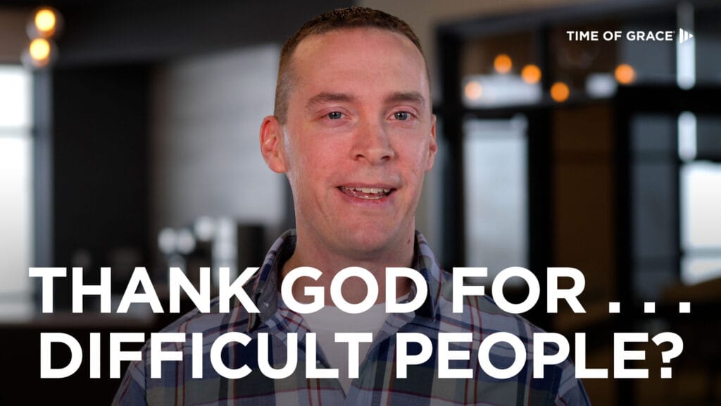 Thank God for ... Difficult People?